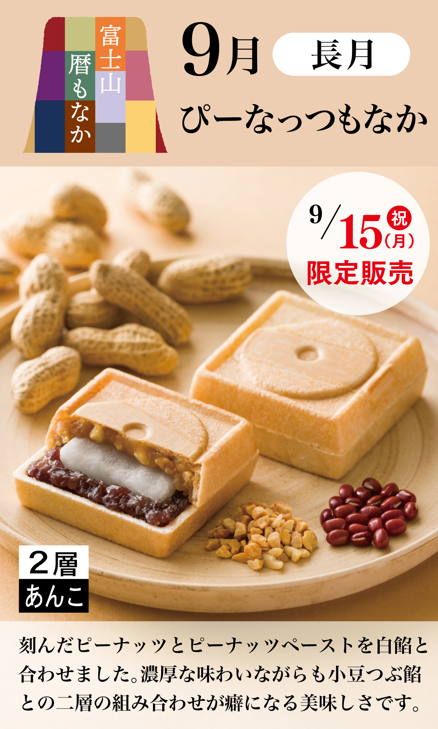 富士山暦もなか 9月 長月 ぴーなっつもなか 9/15(祝)(月)限定販売 2層あんこ 刻んだピーナッツとピーナッツペーストを白餡と合わせました。濃厚な味わいながらも小豆つぶ餡との二層の組み合わせが癖になる美味しさです。