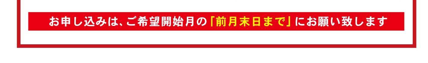 お申し込みは、ご希望開始月の「前月末日まで」にお願い致します