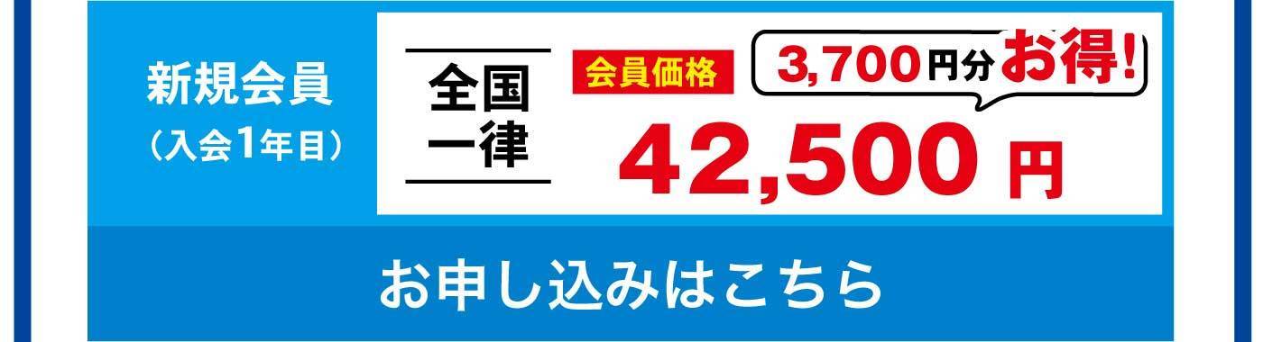 新規会員（入会1年目） 全国一律 会員価格 3,700円分お得！ 42,500円 お申し込みはこちら
