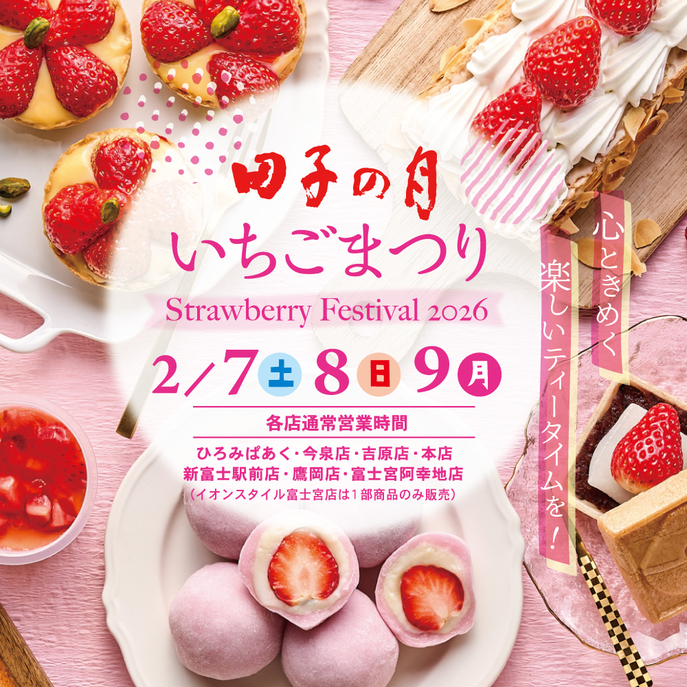 田子の月いちごまつり Strawberry Festival 2026 2/7土8日9月 各店通常営業時間 ひろみぱあく・今泉店・吉原店・本店 新富士駅前店・鷹岡店・富士宮阿幸地店（イオンスタイル富士宮店は1部商品のみ販売）心ときめく楽しいティータイムを！