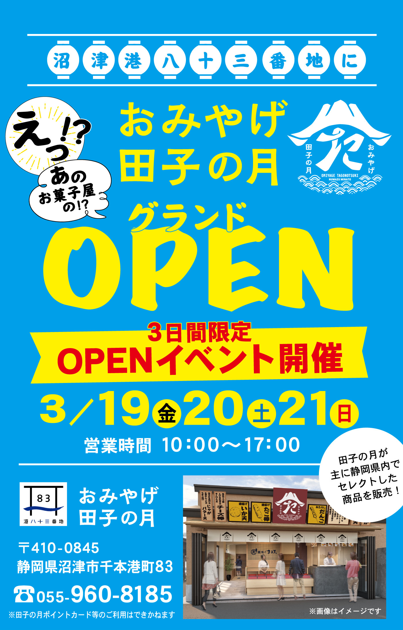 沼津港八十三番地におみやげ田子の月グランドOPENえっ！？あのお菓子屋の！？3日間限定OPENイベント開催3/19金20土21日営業時間10：00～17：00田子の月が主に静岡県内でセレクトした商品を販売！おみやげ田子の月〒410-0845静岡県沼津市千本港町83☏055-960-8185※田子の月ポイントカード等のご利用はできかねます※画像はイメージです