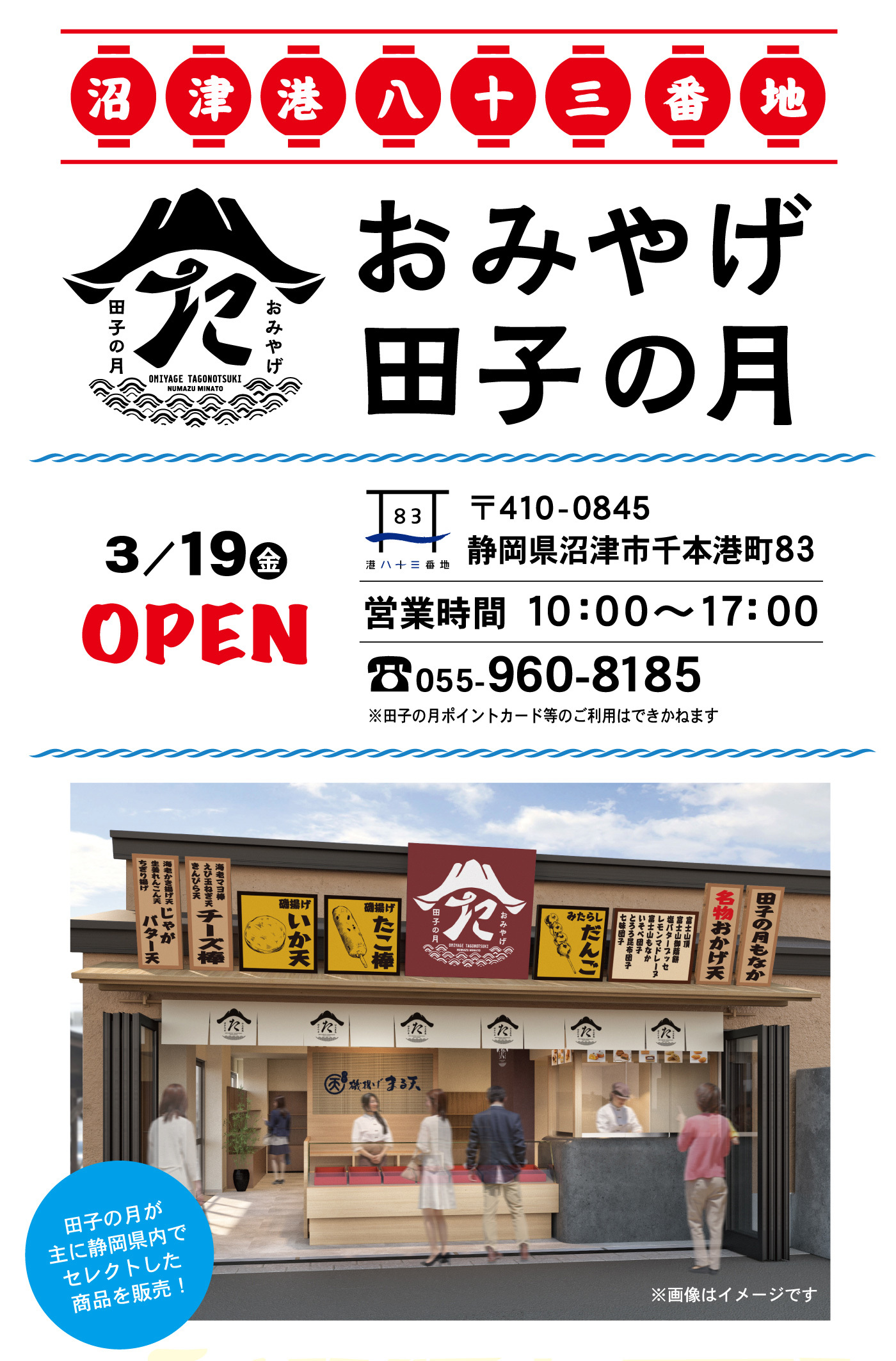 沼津港八十三番地おみやげ田子の月3/19金OPEN〒410-0845静岡県沼津市千本港町83営業時間10：00～17：00☏055-960-8185※田子の月ポイントカード等のご利用はできかねます田子の月が主に静岡県内でセレクトした商品を販売！※画像はイメージです