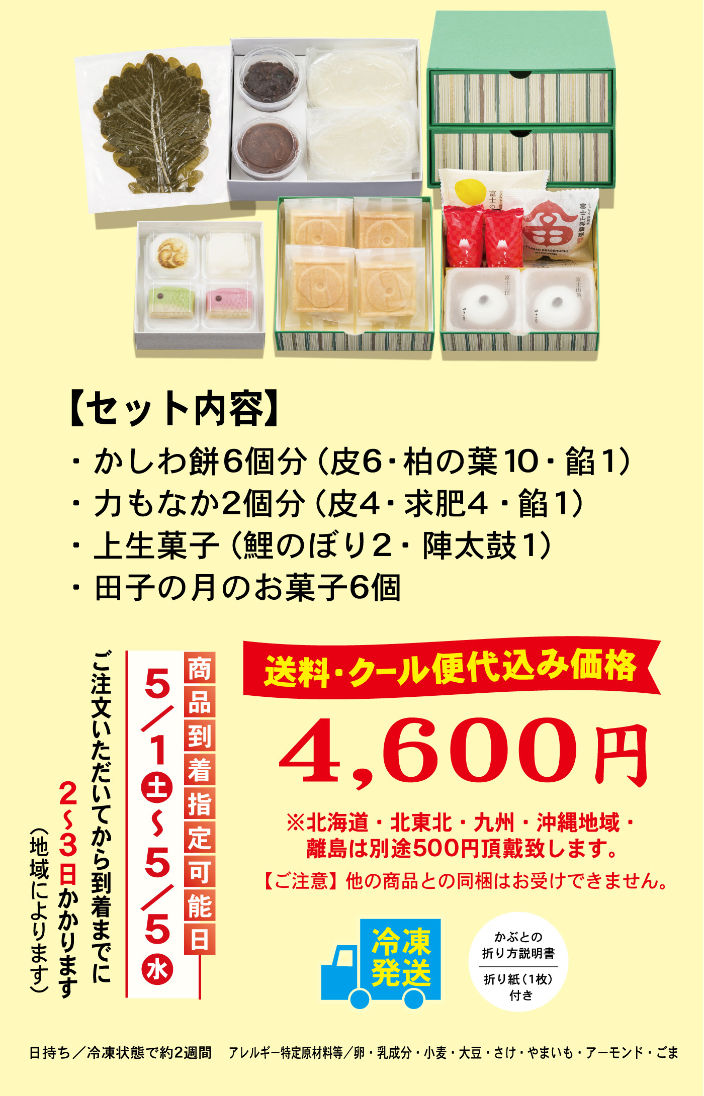 【セット内容】・かしわ餅6個分（皮6・柏の葉10・餡1）・力もなか2個分（皮4・求肥4・餡1）・上生菓子（鯉のぼり2・陣太鼓1）田子の月のお菓子6個送料・クール便代込み価格4,600円※北海道・北東北・九州・沖縄地域・離島は別途500円頂戴致します。【ご注意】他の商品との同梱はお受けできません。冷凍発送かぶとの折り方説明書折り紙（1枚）付き商品到着指定可能日5/1土～5/5水ご注文いただいてから到着までに2~3日かかります(地域によります)日持ち／冷凍状態で約2週間アレルギー特定原材料等／卵・乳成分・小麦・大豆・さけ・やまいも・アーモンド・ごま