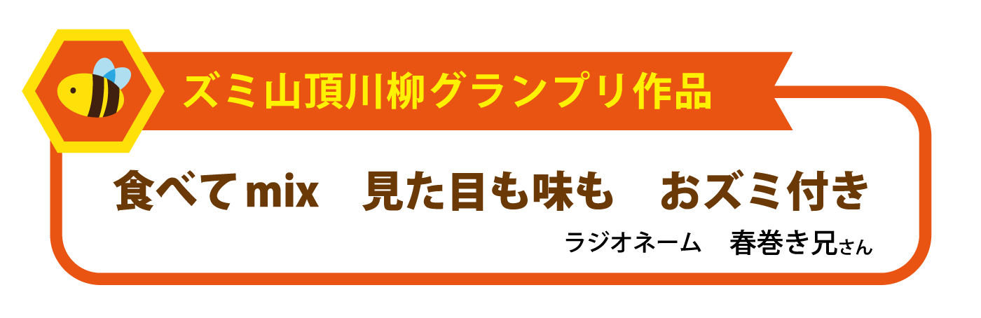 ズミ山頂川柳グランプリ作品・食べてmix見た目も味もおズミ付き（ラジオネーム：春巻き兄さん）
